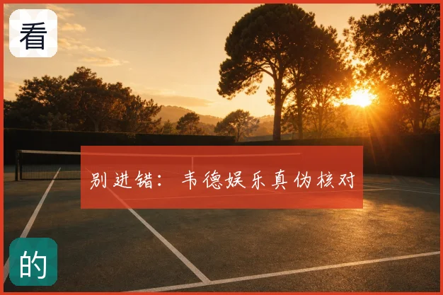 别进错:韦德娱乐真伪核对
