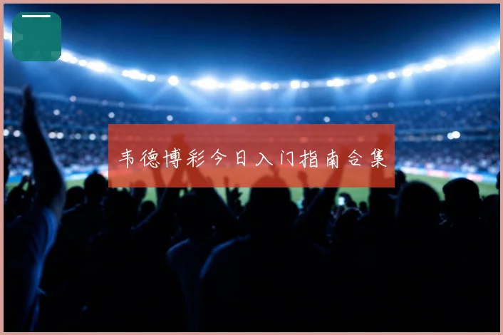 韦德博彩今日入门指南合集
